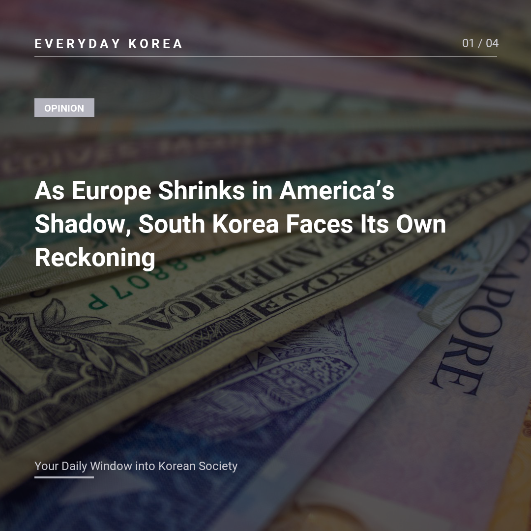 As Europe Shrinks in America’s Shadow, South Korea Faces Its Own Reckoning